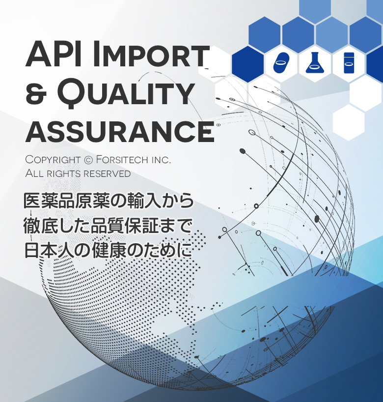 API Import & Quality assurance Copyright © Forsitech inc. All rights reserved 医薬品原薬の輸入から徹底した品質保証まで日本人の健康のために